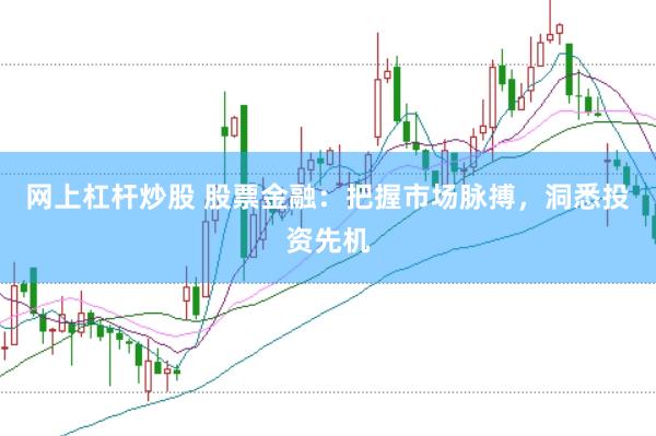 网上杠杆炒股 股票金融：把握市场脉搏，洞悉投资先机