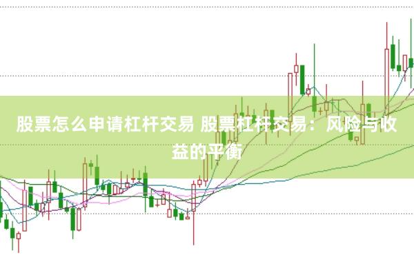 股票怎么申请杠杆交易 股票杠杆交易：风险与收益的平衡