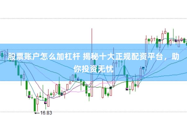 股票账户怎么加杠杆 揭秘十大正规配资平台，助你投资无忧