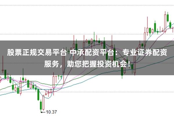 股票正规交易平台 中承配资平台：专业证券配资服务，助您把握投资机会！