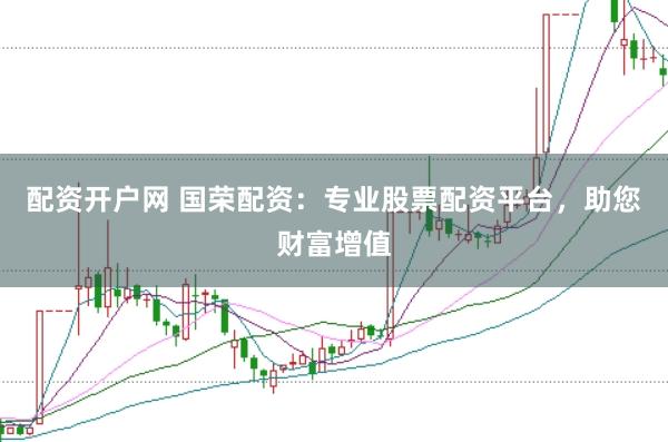 配资开户网 国荣配资：专业股票配资平台，助您财富增值