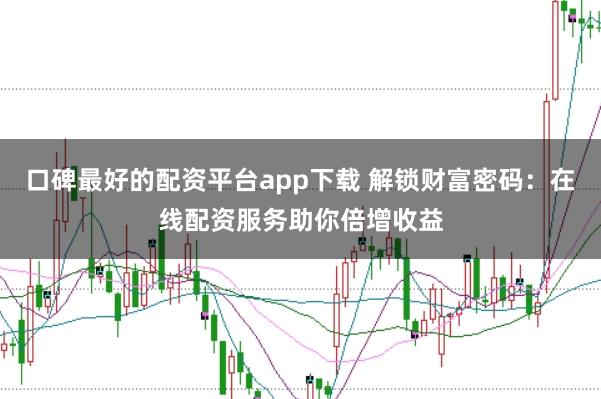 口碑最好的配资平台app下载 解锁财富密码：在线配资服务助你倍增收益
