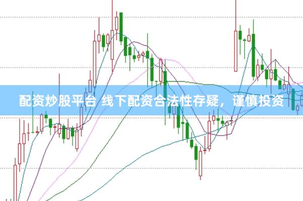 配资炒股平台 线下配资合法性存疑，谨慎投资