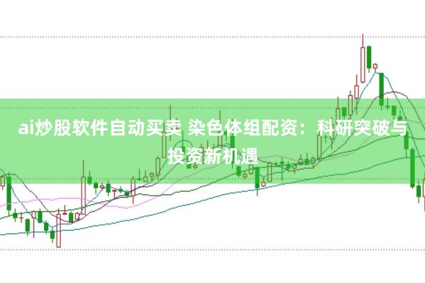 ai炒股软件自动买卖 染色体组配资：科研突破与投资新机遇