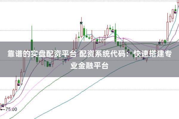 靠谱的实盘配资平台 配资系统代码：快速搭建专业金融平台