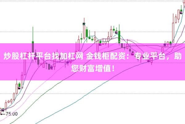 炒股杠杆平台找加杠网 金钱柜配资：专业平台，助您财富增值！