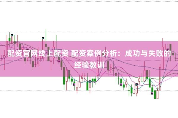 配资官网线上配资 配资案例分析：成功与失败的经验教训