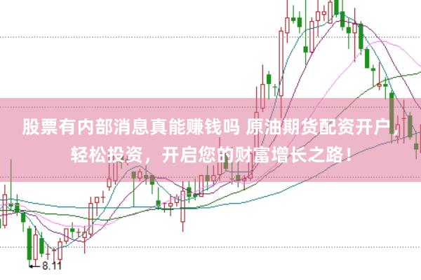 股票有内部消息真能赚钱吗 原油期货配资开户，轻松投资，开启您的财富增长之路！