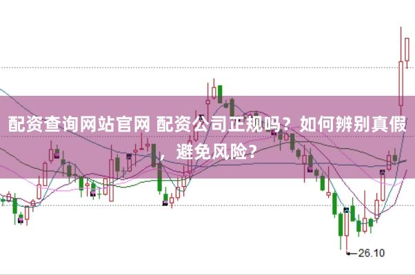 配资查询网站官网 配资公司正规吗？如何辨别真假，避免风险？