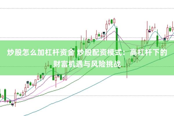 炒股怎么加杠杆资金 炒股配资模式：高杠杆下的财富机遇与风险挑战