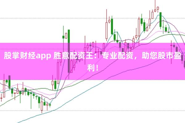 股掌财经app 胜意配资王：专业配资，助您股市盈利！