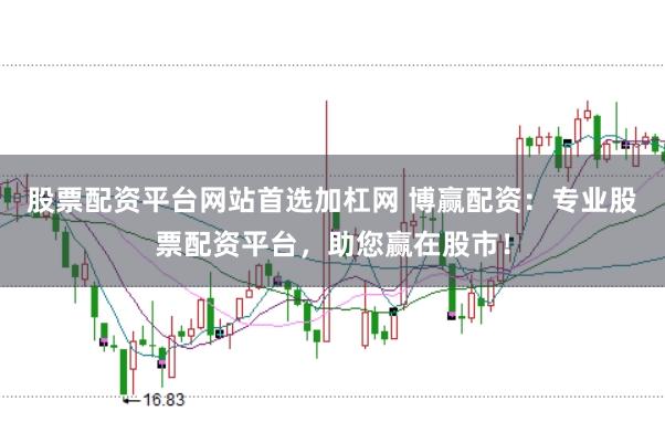 股票配资平台网站首选加杠网 博赢配资：专业股票配资平台，助您赢在股市！