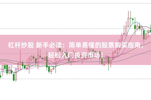 杠杆炒股 新手必读：简单易懂的股票购买指南，轻松入门投资市场！