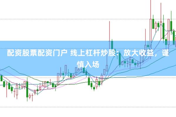 配资股票配资门户 线上杠杆炒股：放大收益，谨慎入场