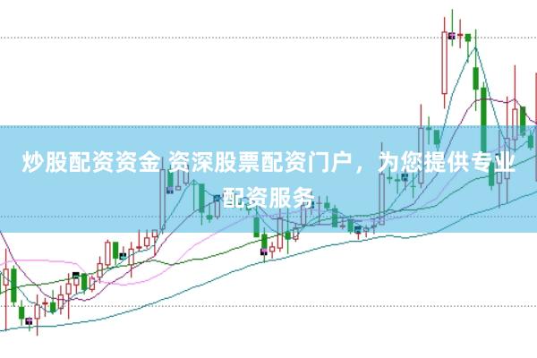 炒股配资资金 资深股票配资门户，为您提供专业配资服务