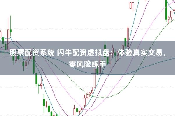 股票配资系统 闪牛配资虚拟盘：体验真实交易，零风险练手