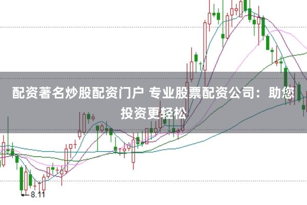 配资著名炒股配资门户 专业股票配资公司：助您投资更轻松
