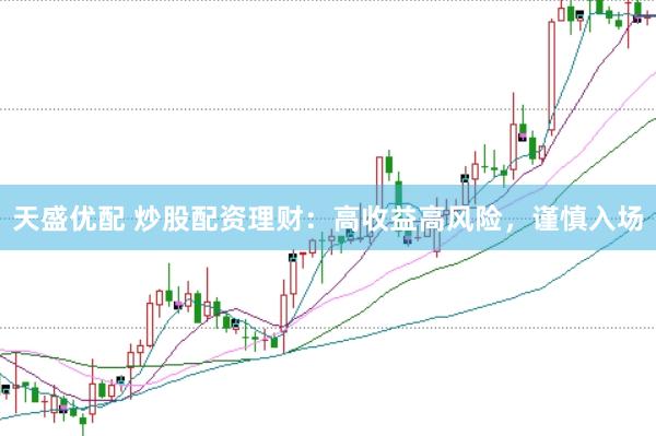 天盛优配 炒股配资理财：高收益高风险，谨慎入场