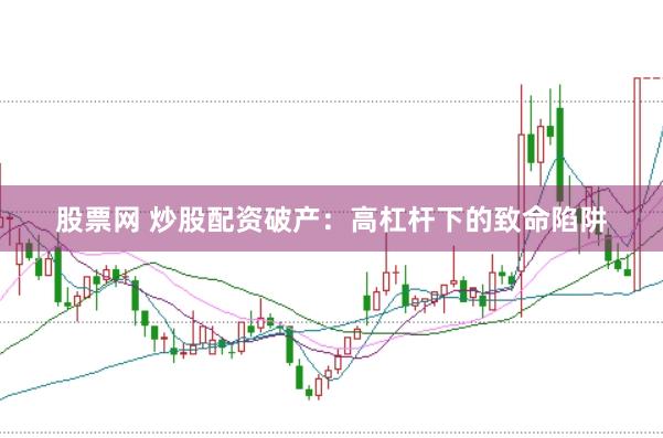 股票网 炒股配资破产：高杠杆下的致命陷阱