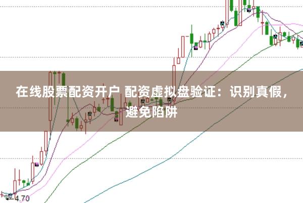 在线股票配资开户 配资虚拟盘验证：识别真假，避免陷阱
