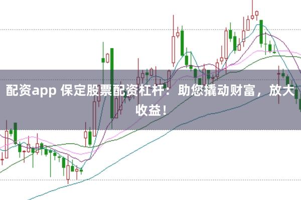 配资app 保定股票配资杠杆：助您撬动财富，放大收益！