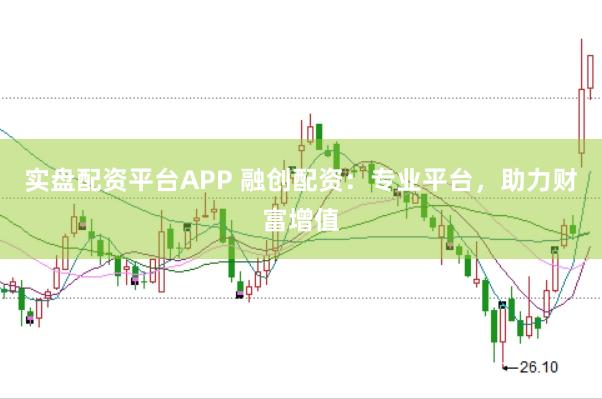 实盘配资平台APP 融创配资：专业平台，助力财富增值