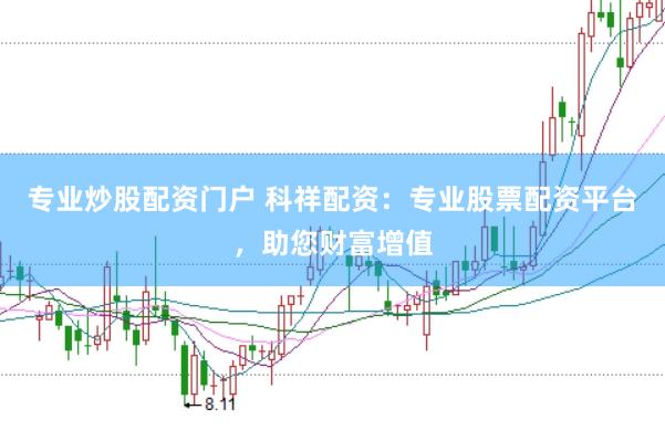 专业炒股配资门户 科祥配资：专业股票配资平台，助您财富增值
