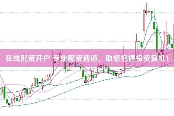 在线配资开户 专业配资通道，助您把握投资良机！