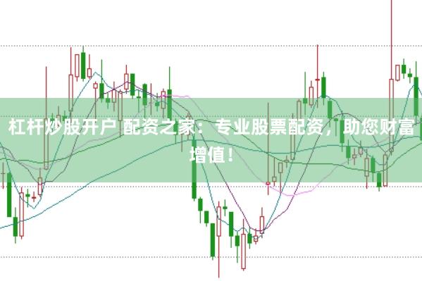杠杆炒股开户 配资之家：专业股票配资，助您财富增值！