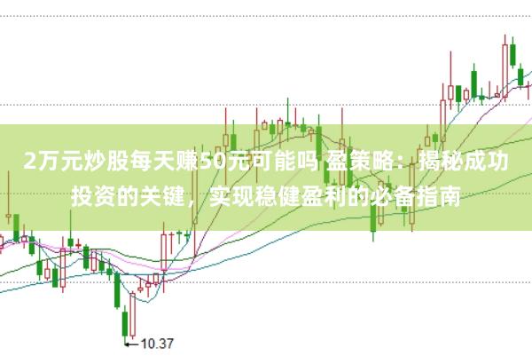 2万元炒股每天赚50元可能吗 盈策略：揭秘成功投资的关键，实现稳健盈利的必备指南