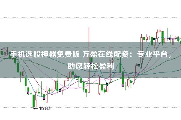 手机选股神器免费版 万盈在线配资：专业平台，助您轻松盈利