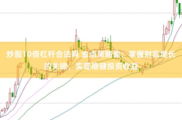 炒股10倍杠杆合法吗 金点策略盈：掌握财富增长的关键，实现稳健投资收益