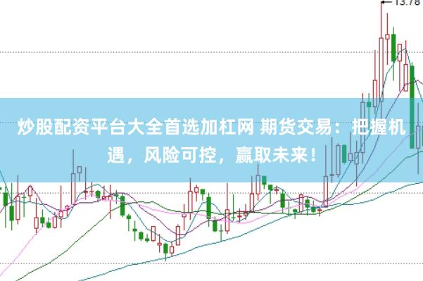 炒股配资平台大全首选加杠网 期货交易：把握机遇，风险可控，赢取未来！