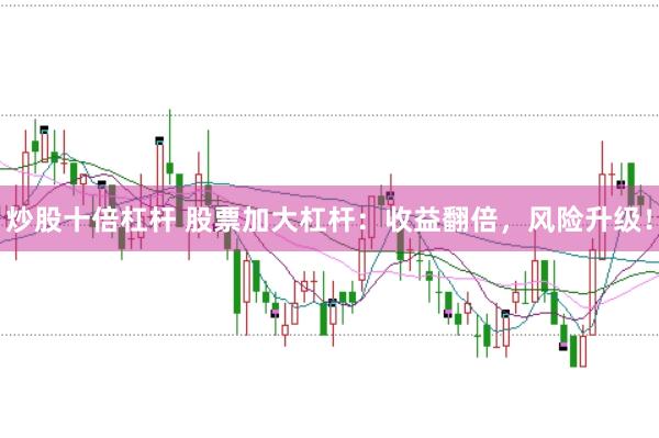 炒股十倍杠杆 股票加大杠杆：收益翻倍，风险升级！