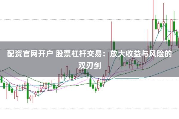 配资官网开户 股票杠杆交易：放大收益与风险的双刃剑