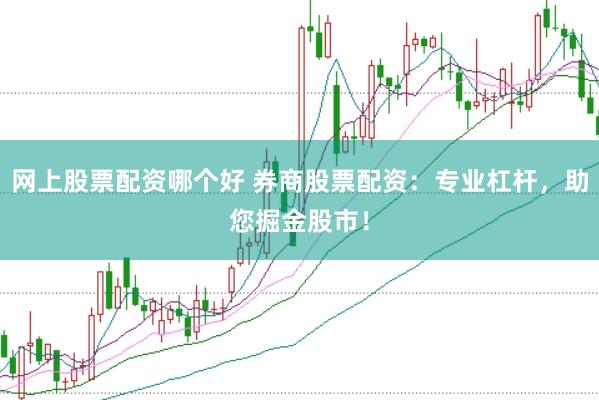 网上股票配资哪个好 券商股票配资：专业杠杆，助您掘金股市！