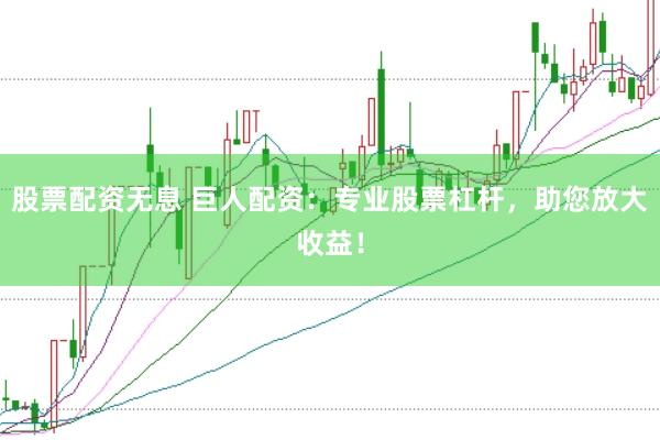 股票配资无息 巨人配资：专业股票杠杆，助您放大收益！