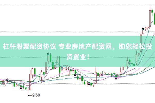 杠杆股票配资协议 专业房地产配资网，助您轻松投资置业！