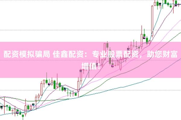 配资模拟骗局 佳鑫配资：专业股票配资，助您财富增值！