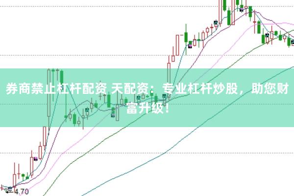 券商禁止杠杆配资 天配资：专业杠杆炒股，助您财富升级！