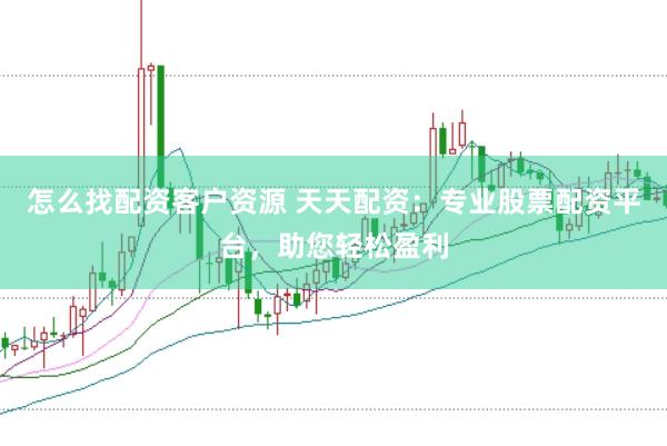 怎么找配资客户资源 天天配资：专业股票配资平台，助您轻松盈利