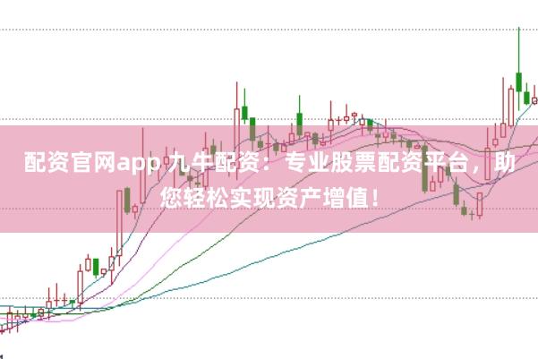 配资官网app 九牛配资：专业股票配资平台，助您轻松实现资产增值！