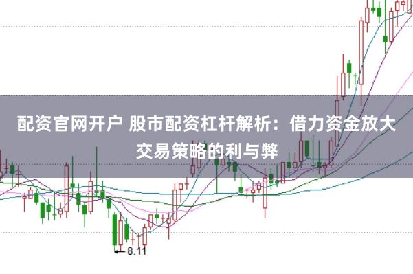 配资官网开户 股市配资杠杆解析：借力资金放大交易策略的利与弊