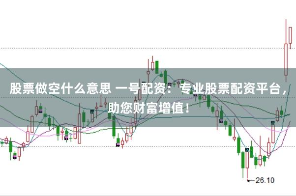 股票做空什么意思 一号配资：专业股票配资平台，助您财富增值！