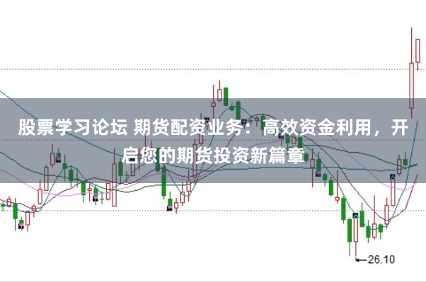 股票学习论坛 期货配资业务：高效资金利用，开启您的期货投资新篇章