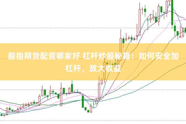 股指期货配资哪家好 杠杆炒股秘籍：如何安全加杠杆，放大收益