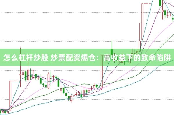怎么杠杆炒股 炒票配资爆仓：高收益下的致命陷阱