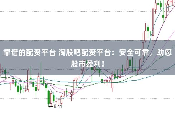 靠谱的配资平台 淘股吧配资平台：安全可靠，助您股市盈利！