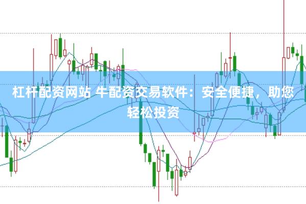 杠杆配资网站 牛配资交易软件：安全便捷，助您轻松投资