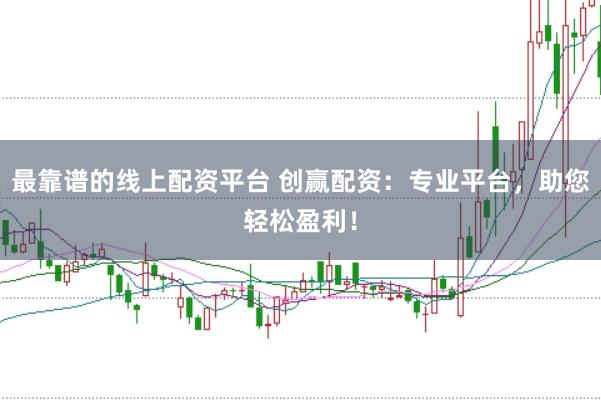 最靠谱的线上配资平台 创赢配资：专业平台，助您轻松盈利！